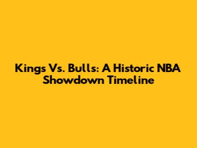Kings Vs. Bulls: A Historic NBA Showdown Timeline