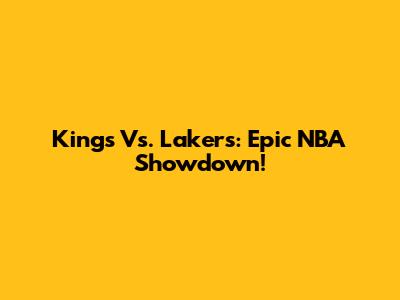 Kings Vs. Lakers: Epic NBA Showdown!