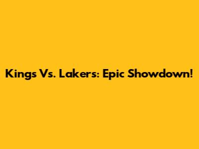 Kings Vs. Lakers: Epic Showdown!