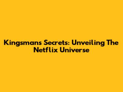 Kingsman's Secrets: Unveiling The Netflix Universe