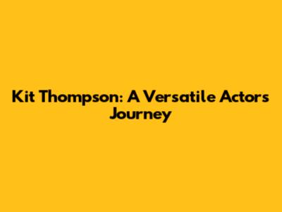 Kit Thompson: A Versatile Actor's Journey