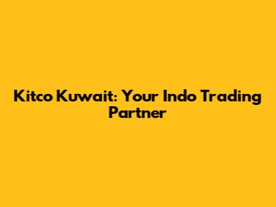 Kitco Kuwait: Your Indo Trading Partner
