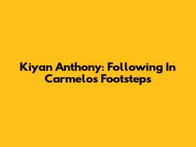 Kiyan Anthony: Following In Carmelo's Footsteps