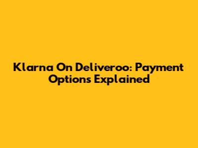 Klarna On Deliveroo: Payment Options Explained