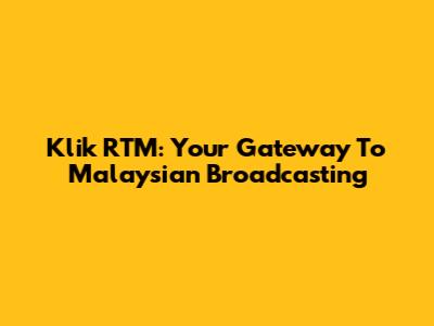 Klik RTM: Your Gateway To Malaysian Broadcasting