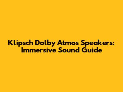 Klipsch Dolby Atmos Speakers: Immersive Sound Guide