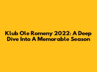 Klub Ole Romeny 2022: A Deep Dive Into A Memorable Season