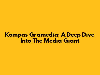 Kompas Gramedia: A Deep Dive Into The Media Giant