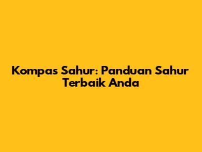 Kompas Sahur: Panduan Sahur Terbaik Anda
