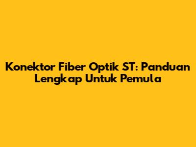 Konektor Fiber Optik ST: Panduan Lengkap Untuk Pemula
