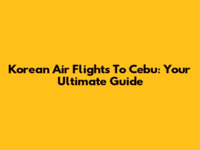 Korean Air Flights To Cebu: Your Ultimate Guide