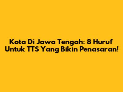 Kota Di Jawa Tengah: 8 Huruf Untuk TTS Yang Bikin Penasaran!