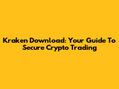 Kraken Download: Your Guide To Secure Crypto Trading