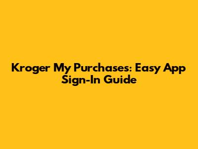 Kroger My Purchases: Easy App Sign-In Guide