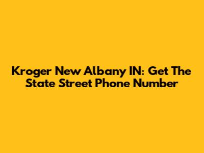 Kroger New Albany IN: Get The State Street Phone Number