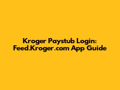 Kroger Paystub Login: Feed.Kroger.com App Guide