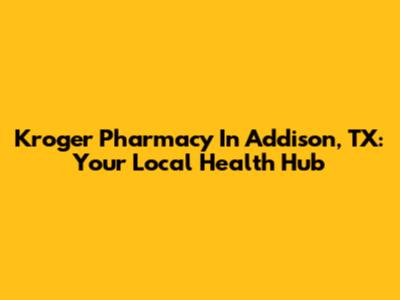 Kroger Pharmacy In Addison, TX: Your Local Health Hub