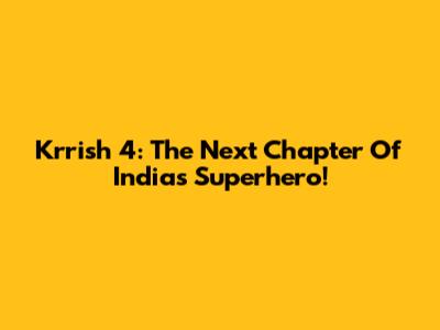 Krrish 4: The Next Chapter Of India's Superhero!