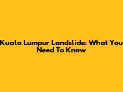 Kuala Lumpur Landslide: What You Need To Know