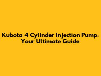 Kubota 4 Cylinder Injection Pump: Your Ultimate Guide