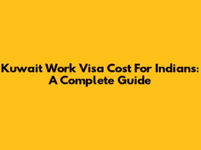 Kuwait Work Visa Cost For Indians: A Complete Guide