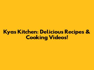 Kya's Kitchen: Delicious Recipes & Cooking Videos!