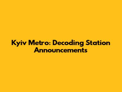 Kyiv Metro: Decoding Station Announcements
