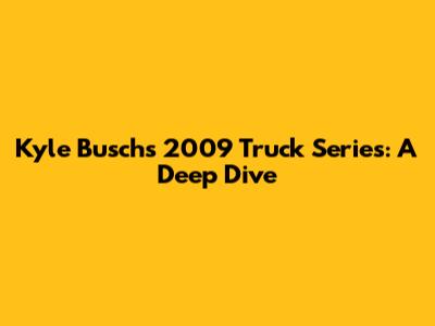 Kyle Busch's 2009 Truck Series: A Deep Dive