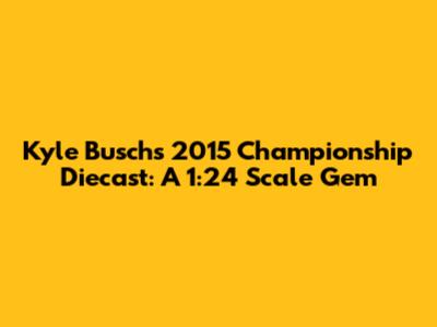 Kyle Busch's 2015 Championship Diecast: A 1:24 Scale Gem