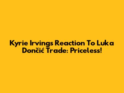 Kyrie Irving's Reaction To Luka Dončić Trade: Priceless!