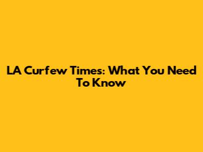 LA Curfew Times: What You Need To Know