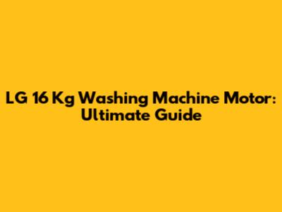 LG 16 Kg Washing Machine Motor: Ultimate Guide