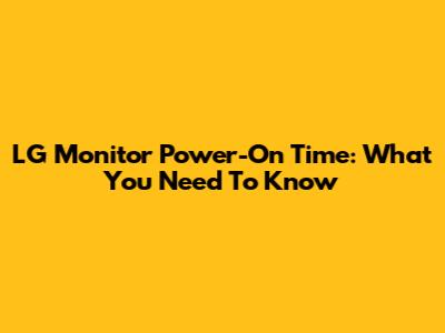 LG Monitor Power-On Time: What You Need To Know