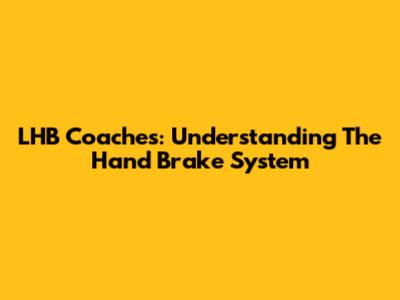 LHB Coaches: Understanding The Hand Brake System