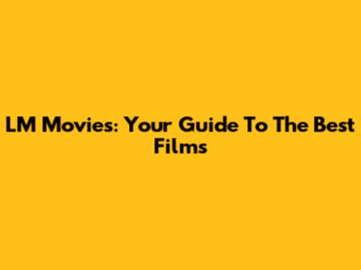 LM Movies: Your Guide To The Best Films