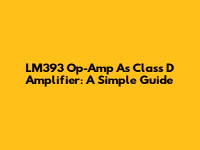 LM393 Op-Amp As Class D Amplifier: A Simple Guide