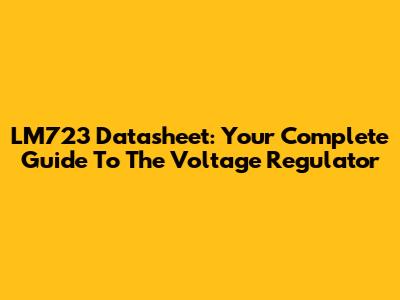 LM723 Datasheet: Your Complete Guide To The Voltage Regulator