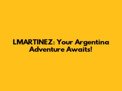 LMARTINEZ: Your Argentina Adventure Awaits!