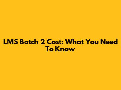 LMS Batch 2 Cost: What You Need To Know