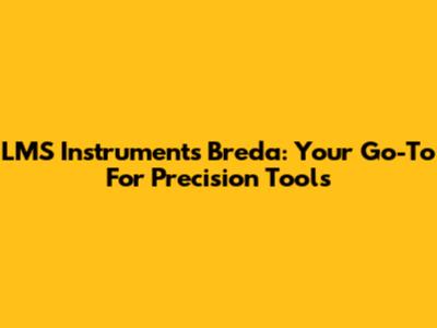 LMS Instruments Breda: Your Go-To For Precision Tools