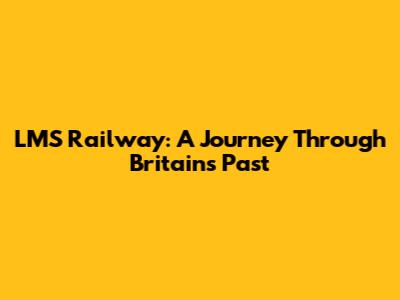 LMS Railway: A Journey Through Britain's Past