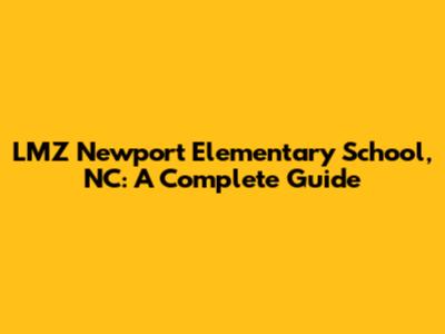 LMZ Newport Elementary School, NC: A Complete Guide