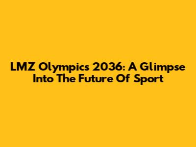 LMZ Olympics 2036: A Glimpse Into The Future Of Sport