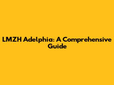 LMZH Adelphia: A Comprehensive Guide