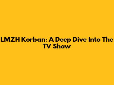 LMZH Korban: A Deep Dive Into The TV Show