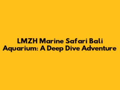LMZH Marine Safari Bali Aquarium: A Deep Dive Adventure