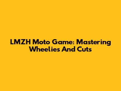 LMZH Moto Game: Mastering Wheelies And Cuts