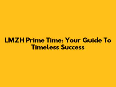 LMZH Prime Time: Your Guide To Timeless Success