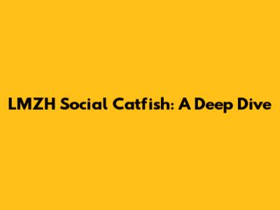 LMZH Social Catfish: A Deep Dive