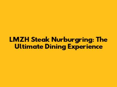LMZH Steak Nurburgring: The Ultimate Dining Experience